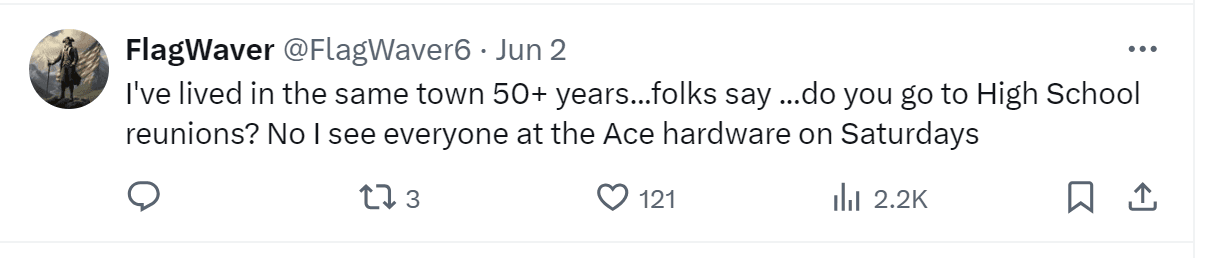 A tweet by FlagWaver: " I've lived in the same town 50+ years...folks say ...do you go to High School reunions? No I see everyone at the Ace hardware on Saturdays"
