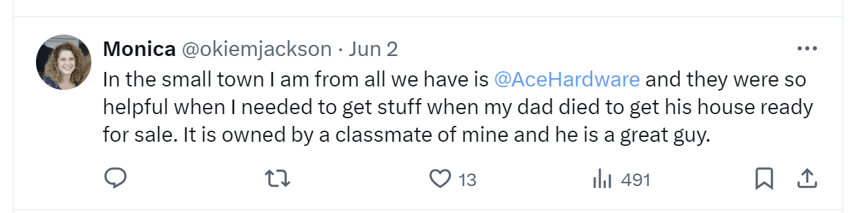 A tweet by Monica: "In the smal town where I am from all we have is Ace Hardware and they were so helpful when I needed to get stuff when my dad died to get his house ready for sale. It is owned by a classmate of mine and he is a great guy."