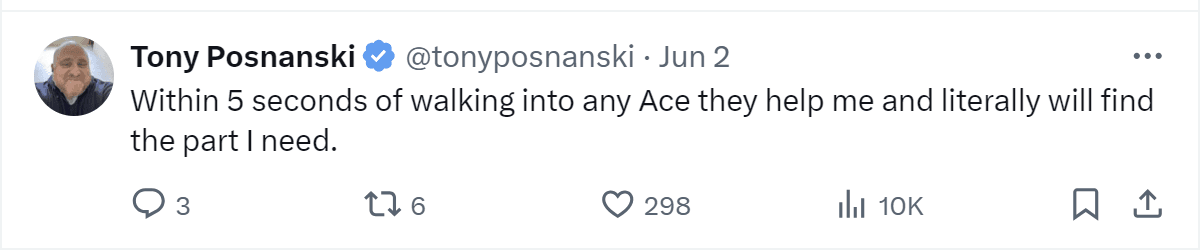 A tweet by Tony Posnanski: "Within 5 seconds of walking into any Ace they help me and literally will find the part I need."