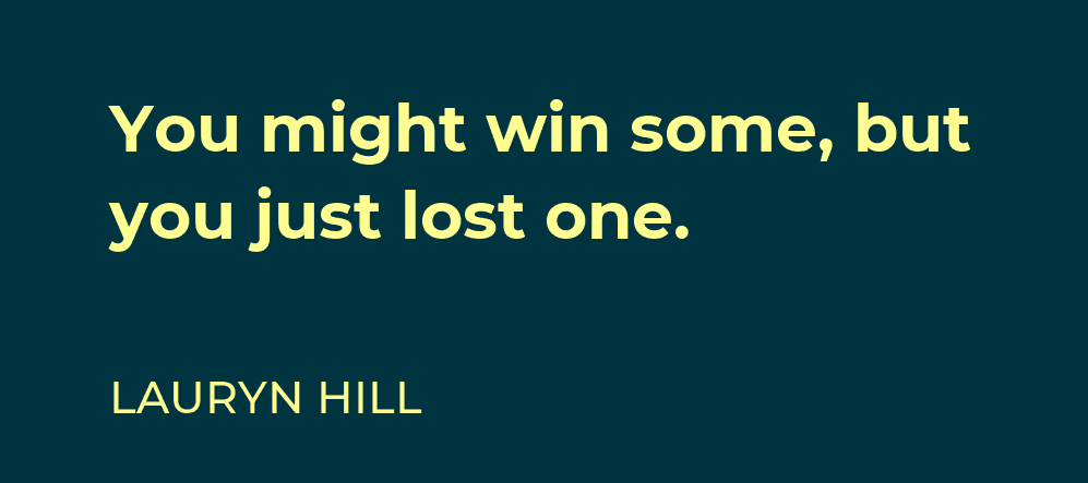 You might win some, but you just lost one — Lauryn Hill