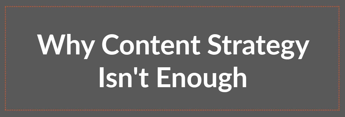 Why Content Strategy Isn't Enough